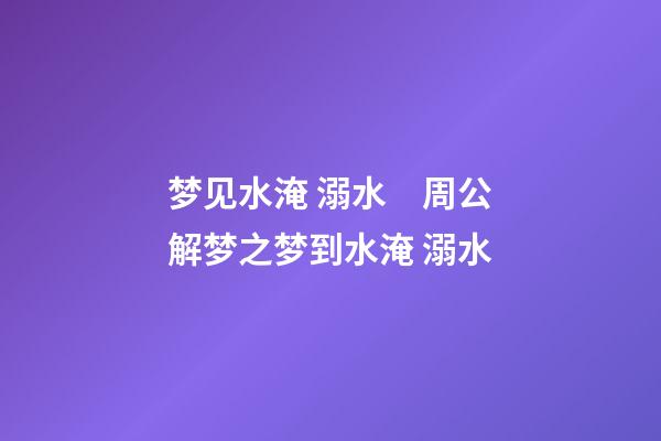 梦见水淹 溺水　周公解梦之梦到水淹 溺水